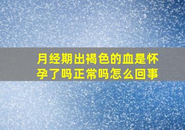 月经期出褐色的血是怀孕了吗正常吗怎么回事