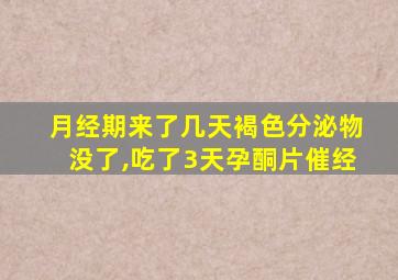 月经期来了几天褐色分泌物没了,吃了3天孕酮片催经