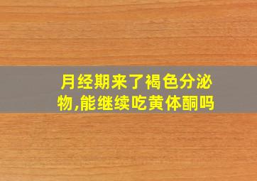 月经期来了褐色分泌物,能继续吃黄体酮吗