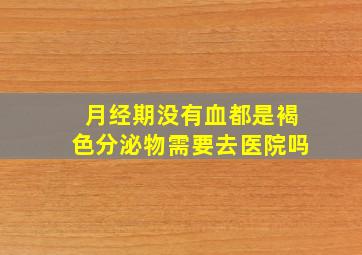 月经期没有血都是褐色分泌物需要去医院吗