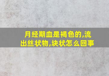 月经期血是褐色的,流出丝状物,块状怎么回事