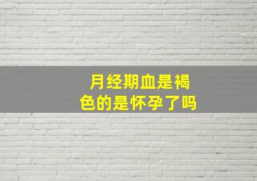 月经期血是褐色的是怀孕了吗