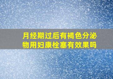 月经期过后有褐色分泌物用妇康栓塞有效果吗