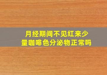 月经期间不见红来少量咖啡色分泌物正常吗