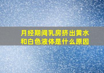 月经期间乳房挤出黄水和白色液体是什么原因