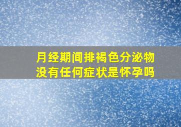 月经期间排褐色分泌物没有任何症状是怀孕吗