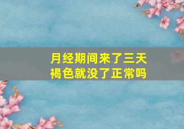 月经期间来了三天褐色就没了正常吗