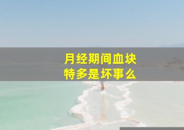 月经期间血块特多是坏事么