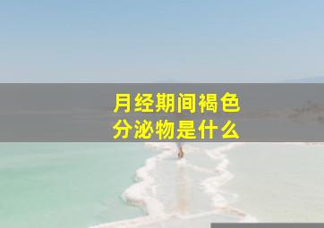 月经期间褐色分泌物是什么