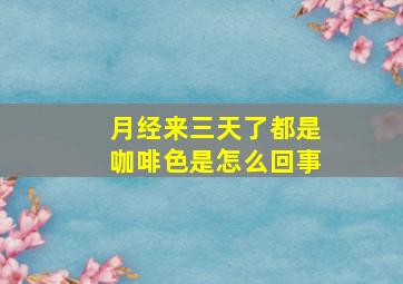 月经来三天了都是咖啡色是怎么回事