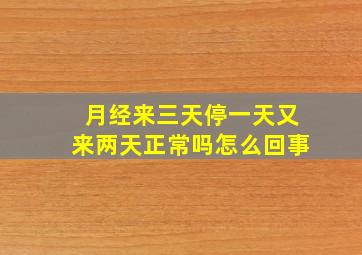 月经来三天停一天又来两天正常吗怎么回事