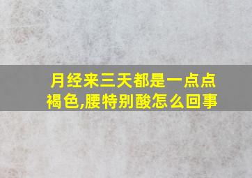 月经来三天都是一点点褐色,腰特别酸怎么回事