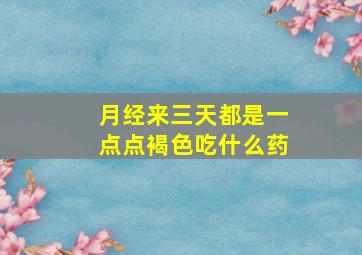 月经来三天都是一点点褐色吃什么药