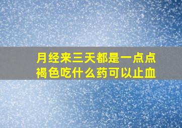 月经来三天都是一点点褐色吃什么药可以止血