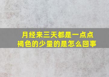 月经来三天都是一点点褐色的少量的是怎么回事