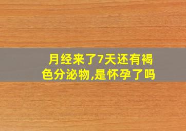 月经来了7天还有褐色分泌物,是怀孕了吗