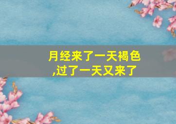 月经来了一天褐色,过了一天又来了