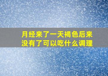 月经来了一天褐色后来没有了可以吃什么调理