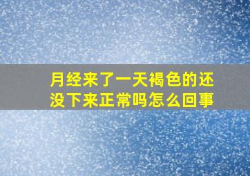 月经来了一天褐色的还没下来正常吗怎么回事