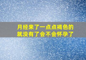 月经来了一点点褐色的就没有了会不会怀孕了