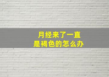 月经来了一直是褐色的怎么办