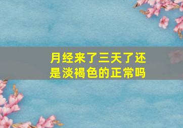 月经来了三天了还是淡褐色的正常吗