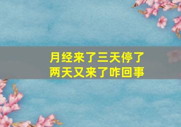 月经来了三天停了两天又来了咋回事