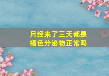 月经来了三天都是褐色分泌物正常吗