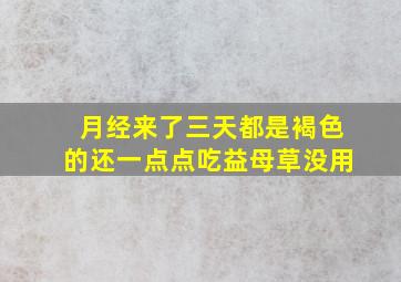 月经来了三天都是褐色的还一点点吃益母草没用