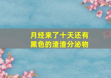 月经来了十天还有黑色的渣渣分泌物