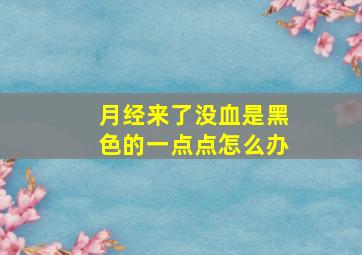 月经来了没血是黑色的一点点怎么办