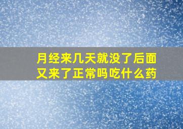 月经来几天就没了后面又来了正常吗吃什么药