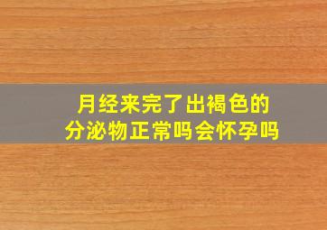 月经来完了出褐色的分泌物正常吗会怀孕吗