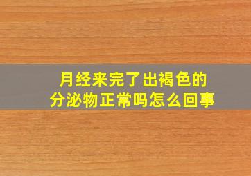 月经来完了出褐色的分泌物正常吗怎么回事