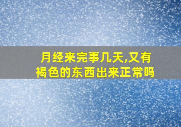 月经来完事几天,又有褐色的东西出来正常吗