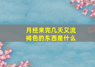 月经来完几天又流褐色的东西是什么