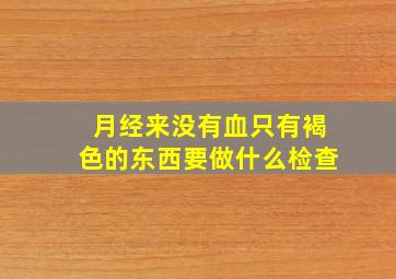 月经来没有血只有褐色的东西要做什么检查