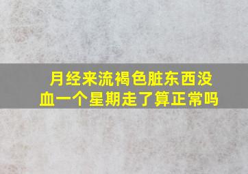 月经来流褐色脏东西没血一个星期走了算正常吗