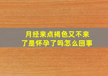 月经来点褐色又不来了是怀孕了吗怎么回事