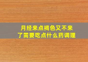 月经来点褐色又不来了需要吃点什么药调理