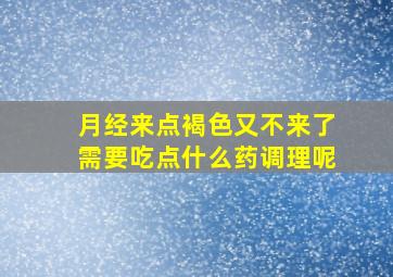 月经来点褐色又不来了需要吃点什么药调理呢