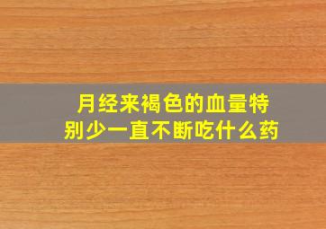 月经来褐色的血量特别少一直不断吃什么药