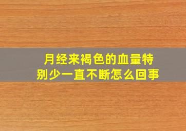 月经来褐色的血量特别少一直不断怎么回事