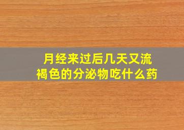 月经来过后几天又流褐色的分泌物吃什么药