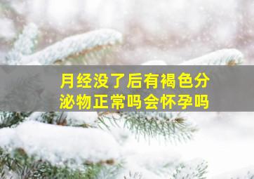 月经没了后有褐色分泌物正常吗会怀孕吗