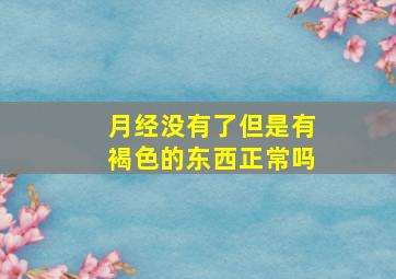 月经没有了但是有褐色的东西正常吗