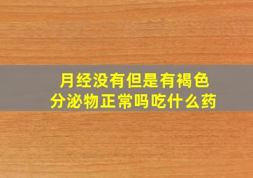 月经没有但是有褐色分泌物正常吗吃什么药