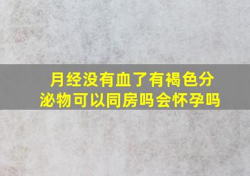 月经没有血了有褐色分泌物可以同房吗会怀孕吗