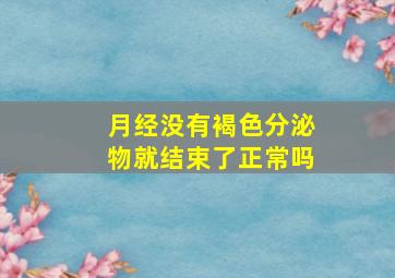 月经没有褐色分泌物就结束了正常吗