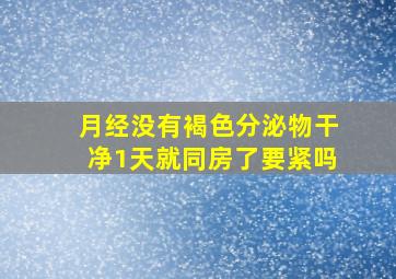 月经没有褐色分泌物干净1天就同房了要紧吗